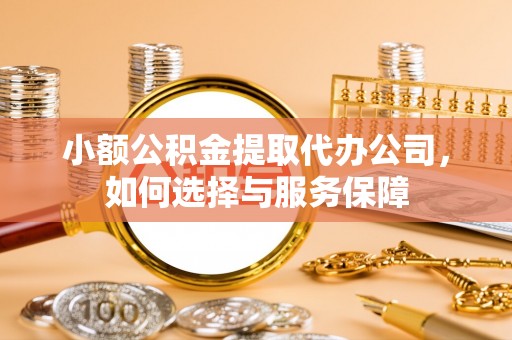 湖口小额公积金提取代办公司，如何选择与服务保障