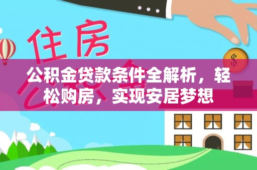 湖口公积金贷款条件全解析，轻松购房，实现安居梦想