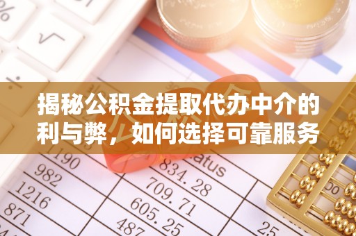 湖口揭秘公积金提取代办中介的利与弊，如何选择可靠服务？