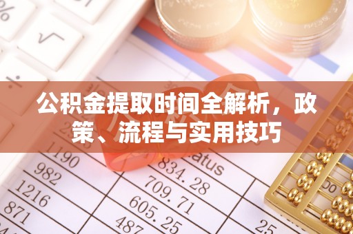 湖口公积金提取时间全解析，政策、流程与实用技巧