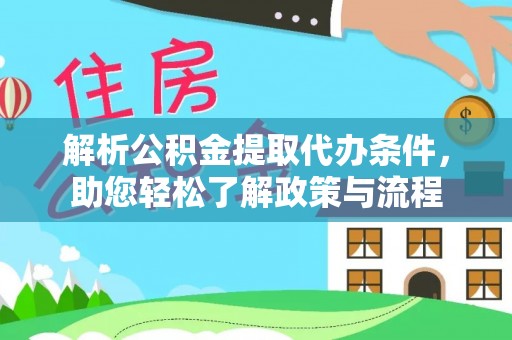 湖口解析公积金提取代办条件，助您轻松了解政策与流程