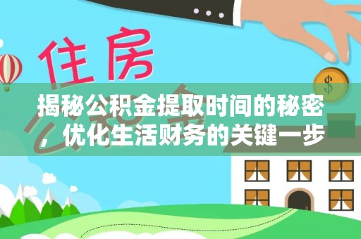 湖口揭秘公积金提取时间的秘密，优化生活财务的关键一步