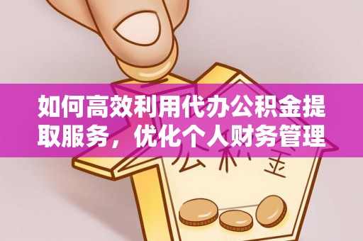 湖口如何高效利用代办公积金提取服务，优化个人财务管理