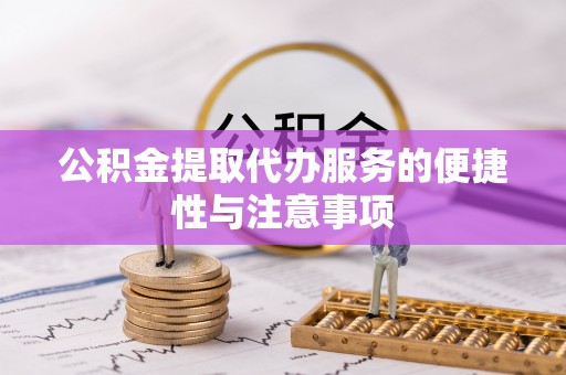湖口公积金提取代办服务的便捷性与注意事项