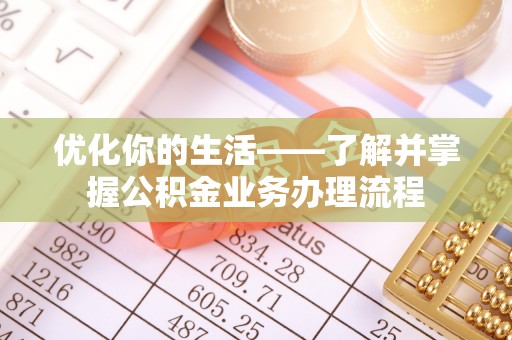 湖口优化你的生活——了解并掌握公积金业务办理流程