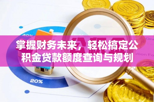 湖口掌握财务未来，轻松搞定公积金贷款额度查询与规划