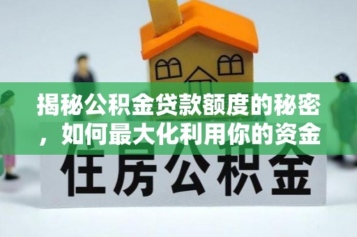 湖口揭秘公积金贷款额度的秘密，如何最大化利用你的资金