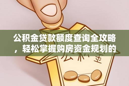 湖口公积金贷款额度查询全攻略，轻松掌握购房资金规划的关键