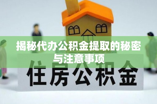湖口揭秘代办公积金提取的秘密与注意事项