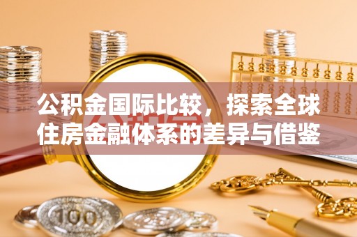 湖口公积金国际比较，探索全球住房金融体系的差异与借鉴