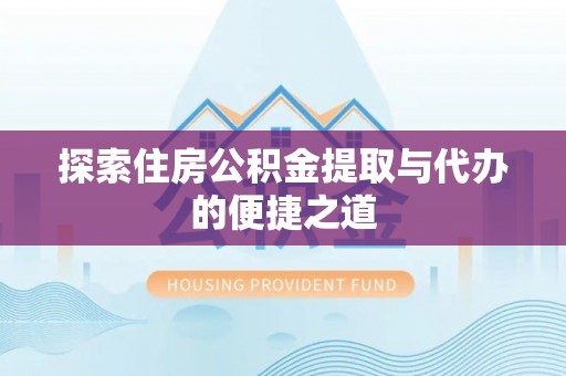 湖口探索住房公积金提取与代办的便捷之道