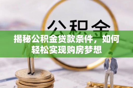 湖口揭秘公积金贷款条件，如何轻松实现购房梦想