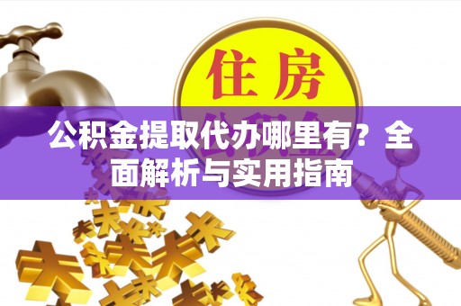 湖口公积金提取代办哪里有？全面解析与实用指南