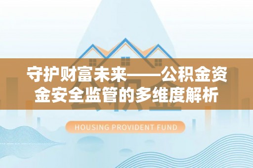 湖口守护财富未来——公积金资金安全监管的多维度解析