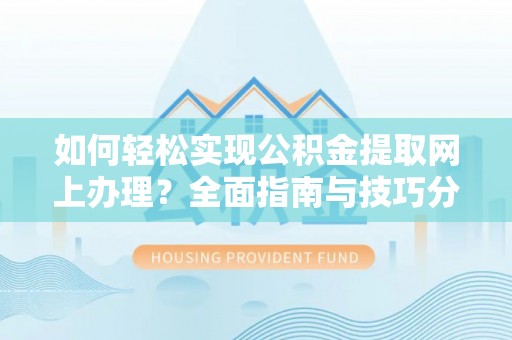 湖口如何轻松实现公积金提取网上办理？全面指南与技巧分享