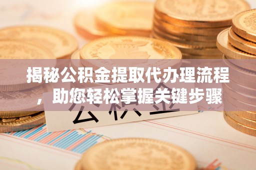 湖口揭秘公积金提取代办理流程，助您轻松掌握关键步骤