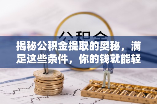 湖口揭秘公积金提取的奥秘，满足这些条件，你的钱就能轻松到账！