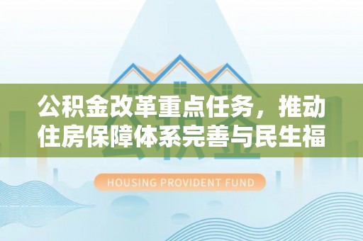湖口公积金改革重点任务，推动住房保障体系完善与民生福祉提升