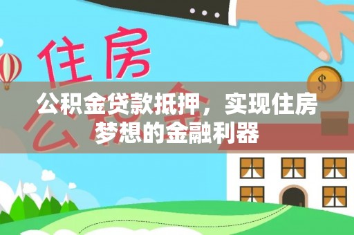 湖口公积金贷款抵押，实现住房梦想的金融利器