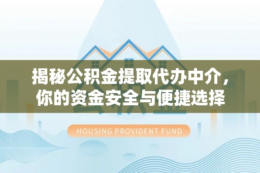 湖口揭秘公积金提取代办中介，你的资金安全与便捷选择