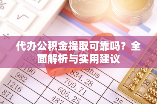 湖口代办公积金提取可靠吗？全面解析与实用建议
