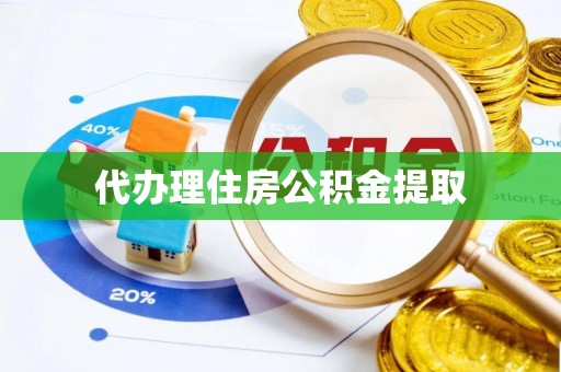 湖口代办理住房公积金提取