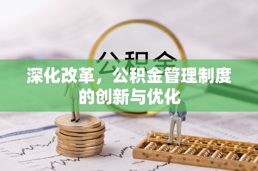 湖口深化改革，公积金管理制度的创新与优化
