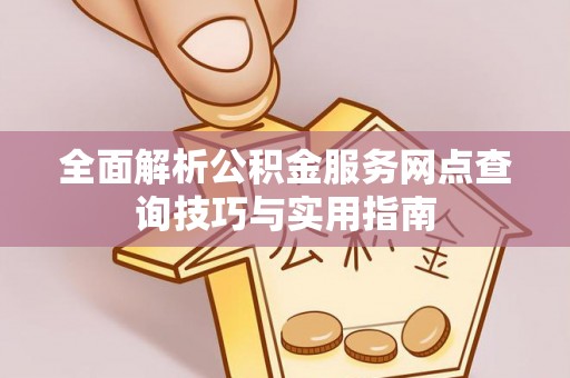 湖口全面解析公积金服务网点查询技巧与实用指南