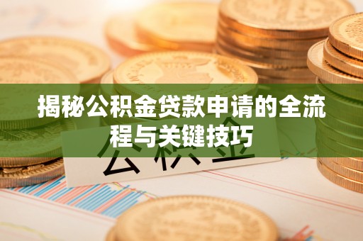 湖口揭秘公积金贷款申请的全流程与关键技巧