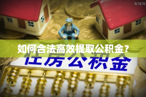 湖口如何合法高效提取公积金？