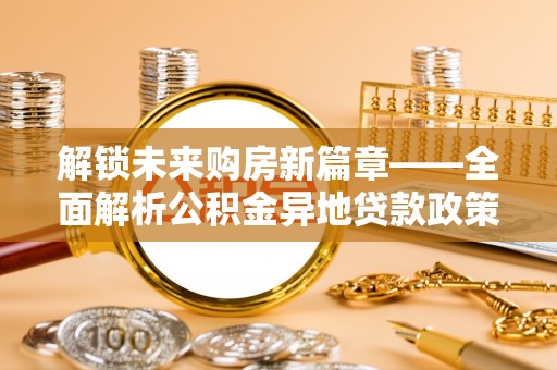 湖口解锁未来购房新篇章——全面解析公积金异地贷款政策