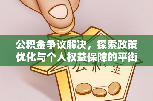 湖口公积金争议解决，探索政策优化与个人权益保障的平衡之道