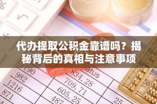 湖口代办提取公积金靠谱吗？揭秘背后的真相与注意事项