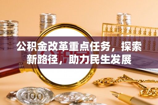 湖口公积金改革重点任务，探索新路径，助力民生发展