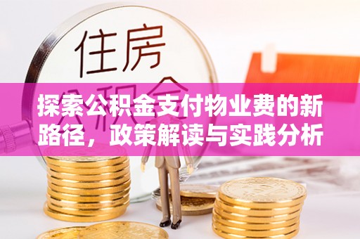 湖口探索公积金支付物业费的新路径，政策解读与实践分析