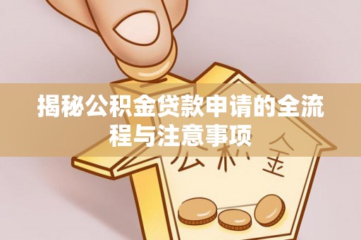 湖口揭秘公积金贷款申请的全流程与注意事项