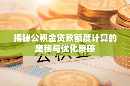 湖口揭秘公积金贷款额度计算的奥秘与优化策略