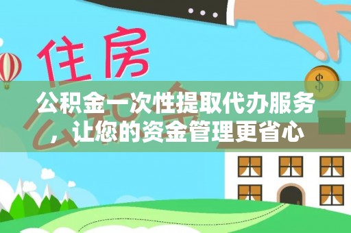 湖口公积金一次性提取代办服务，让您的资金管理更省心