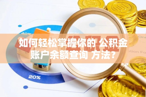 湖口如何轻松掌握你的 公积金账户余额查询 方法？