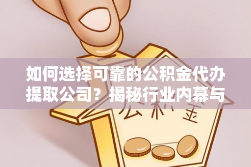 湖口如何选择可靠的公积金代办提取公司？揭秘行业内幕与服务指南