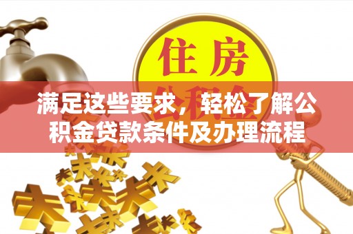 湖口满足这些要求，轻松了解公积金贷款条件及办理流程