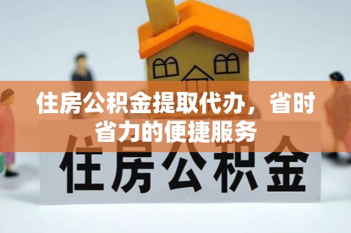 湖口住房公积金提取代办，省时省力的便捷服务