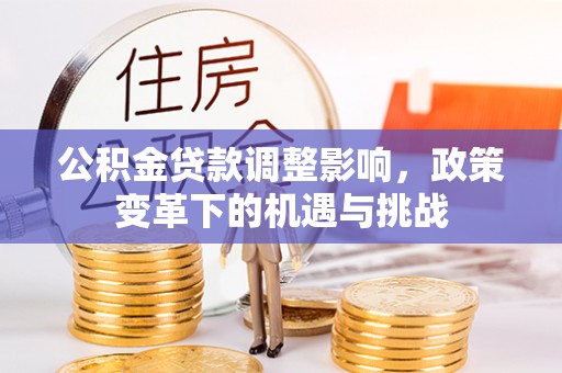 湖口公积金贷款调整影响，政策变革下的机遇与挑战