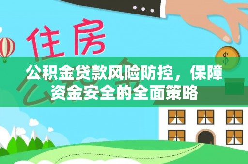 湖口公积金贷款风险防控，保障资金安全的全面策略