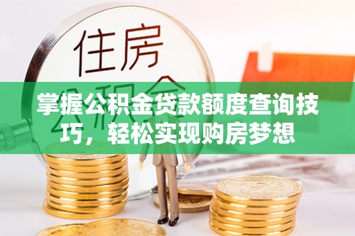 湖口掌握公积金贷款额度查询技巧，轻松实现购房梦想