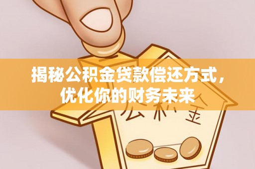 湖口揭秘公积金贷款偿还方式，优化你的财务未来