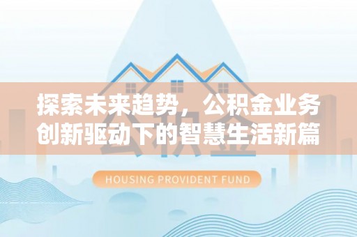 湖口探索未来趋势，公积金业务创新驱动下的智慧生活新篇章
