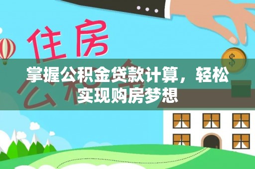 湖口掌握公积金贷款计算，轻松实现购房梦想