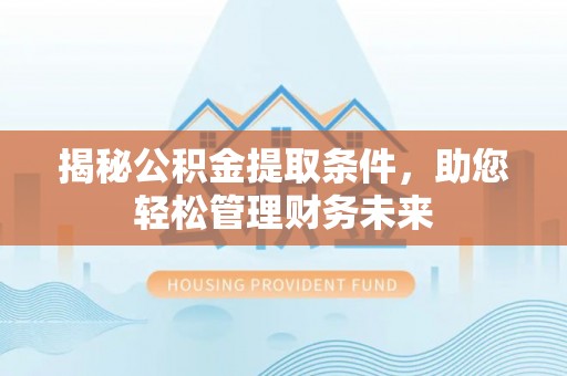 湖口揭秘公积金提取条件，助您轻松管理财务未来