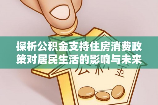 湖口探析公积金支持住房消费政策对居民生活的影响与未来展望